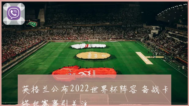 英格兰公布2022世界杯阵容 备战卡塔尔赛事引关注