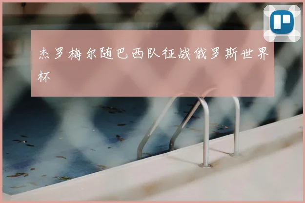杰罗梅尔随巴西队征战俄罗斯世界杯