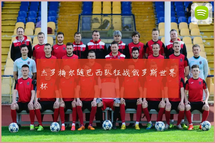 杰罗梅尔随巴西队征战俄罗斯世界杯