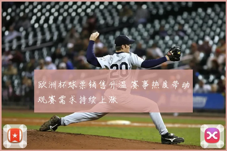 欧洲杯球票销售升温 赛事热度带动观赛需求持续上涨