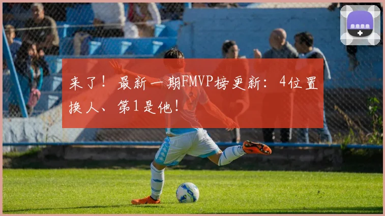 来了!最新一期FMVP榜更新:4位置换人、第1是他!