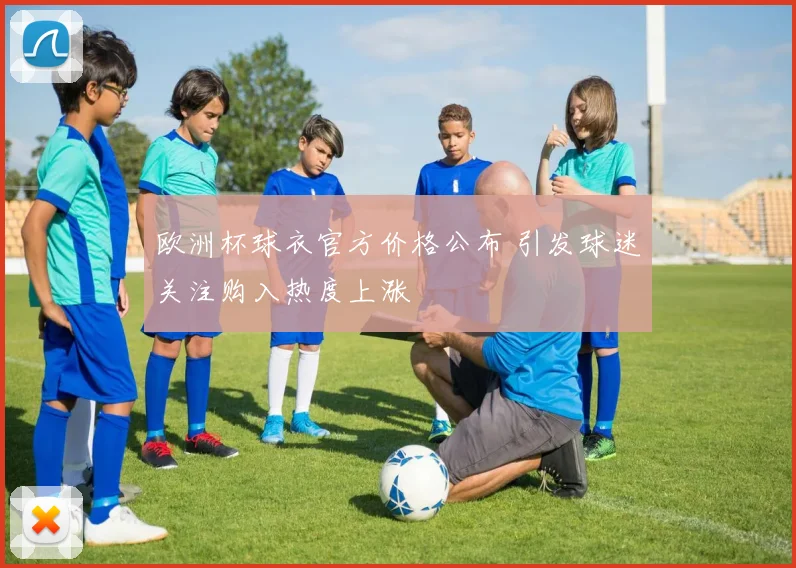 欧洲杯球衣官方价格公布 引发球迷关注购入热度上涨