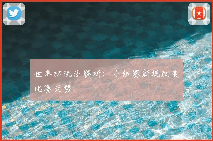 世界杯玩法解析：小组赛新规改变比赛走势