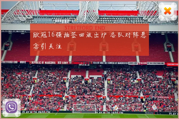 欧冠16强抽签回放出炉 各队对阵悬念引关注