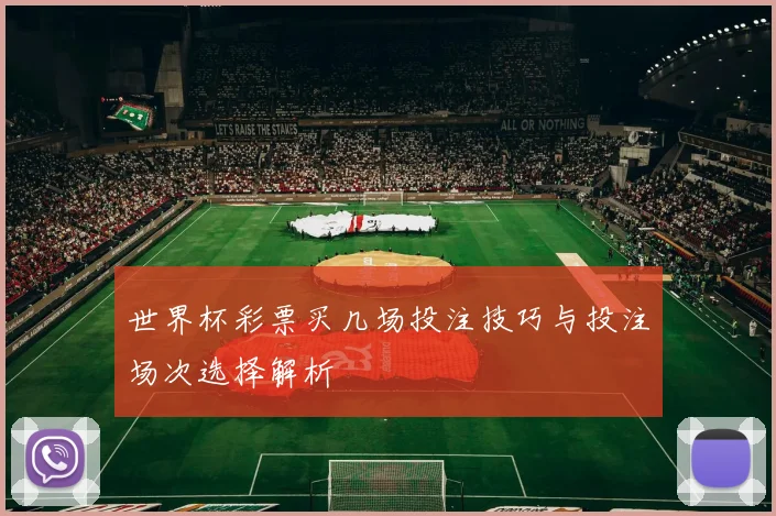 世界杯彩票买几场投注技巧与投注场次选择解析