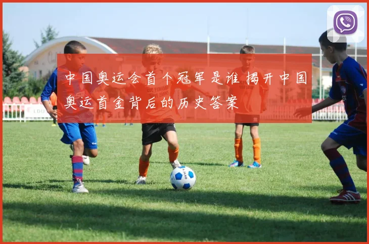 中国奥运会首个冠军是谁 揭开中国奥运首金背后的历史答案