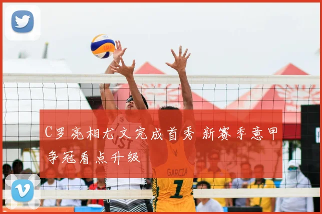 C罗亮相尤文完成首秀 新赛季意甲争冠看点升级