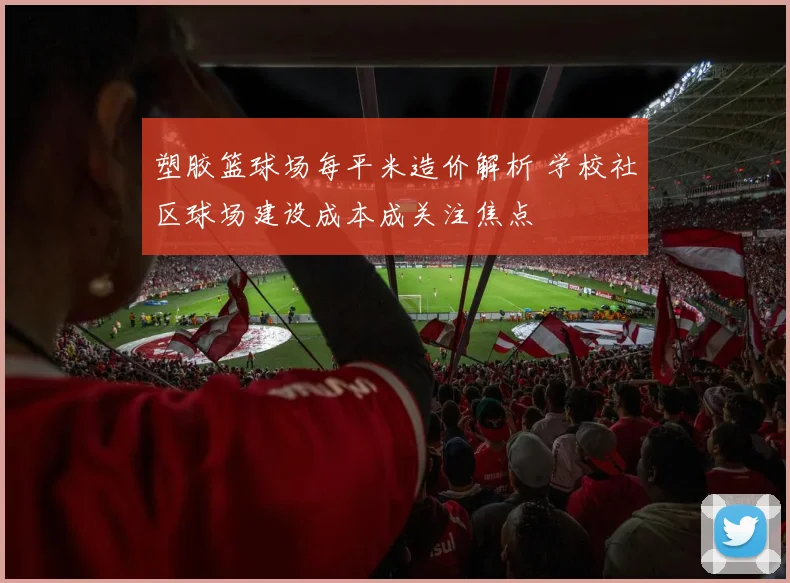 塑胶篮球场每平米造价解析 学校社区球场建设成本成关注焦点