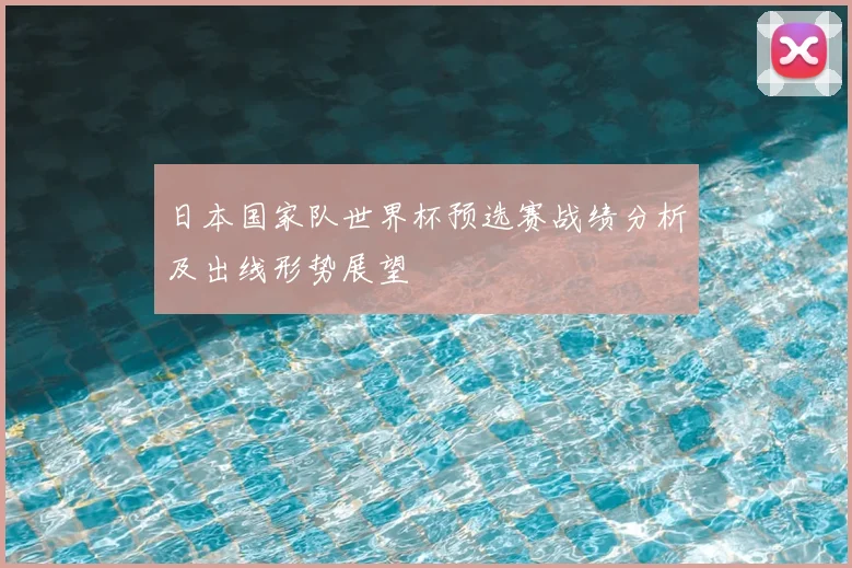 日本国家队世界杯预选赛战绩分析及出线形势展望