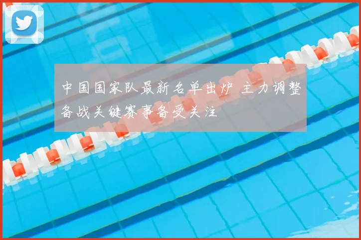 中国国家队最新名单出炉 主力调整备战关键赛事备受关注