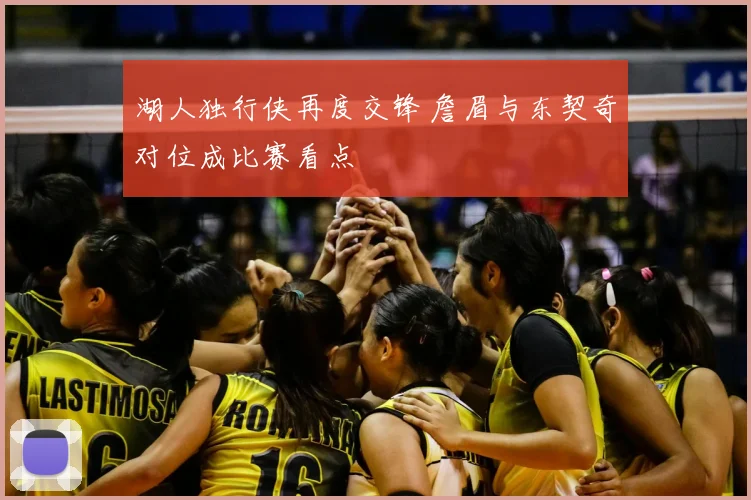 湖人独行侠再度交锋 詹眉与东契奇对位成比赛看点