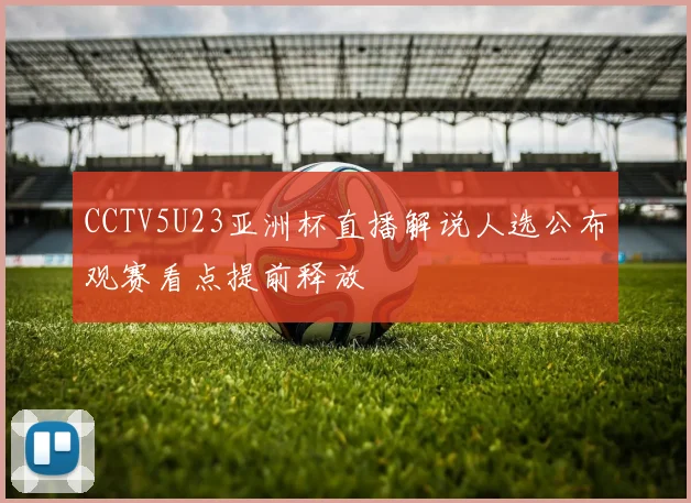 CCTV5U23亚洲杯直播解说人选公布观赛看点提前释放
