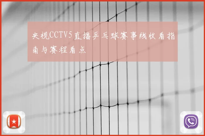 央视CCTV5直播乒乓球赛事线收看指南与赛程看点
