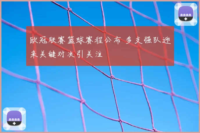 欧冠联赛篮球赛程公布 多支强队迎来关键对决引关注