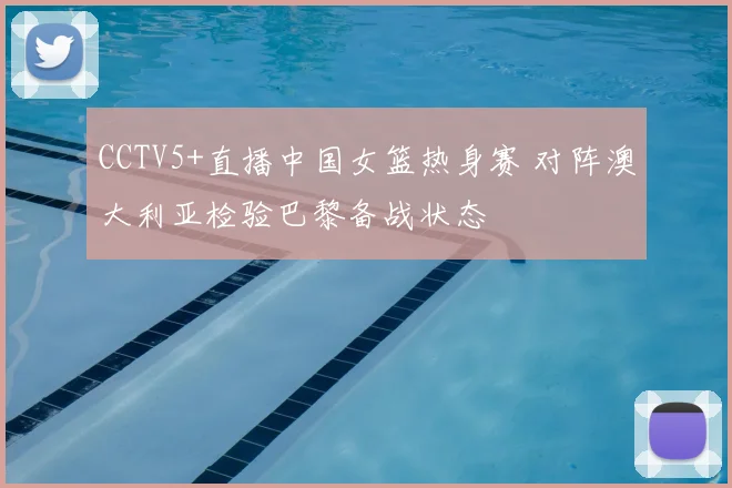CCTV5+直播中国女篮热身赛 对阵澳大利亚检验巴黎备战状态