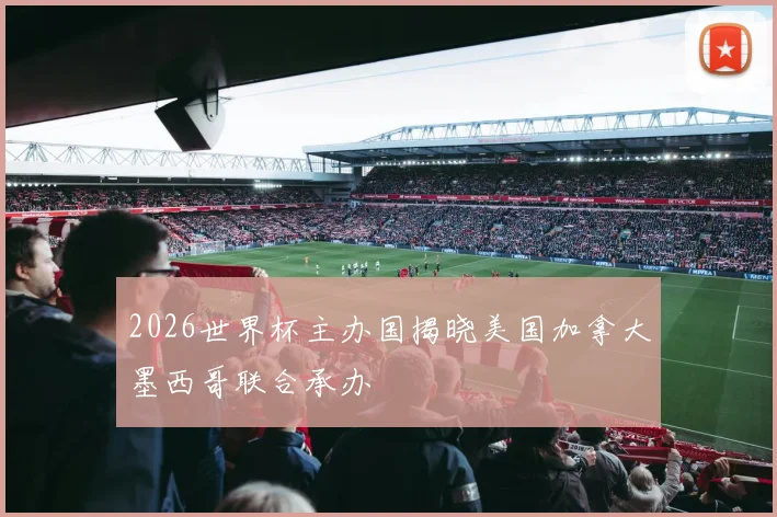 2026世界杯主办国揭晓美国加拿大墨西哥联合承办