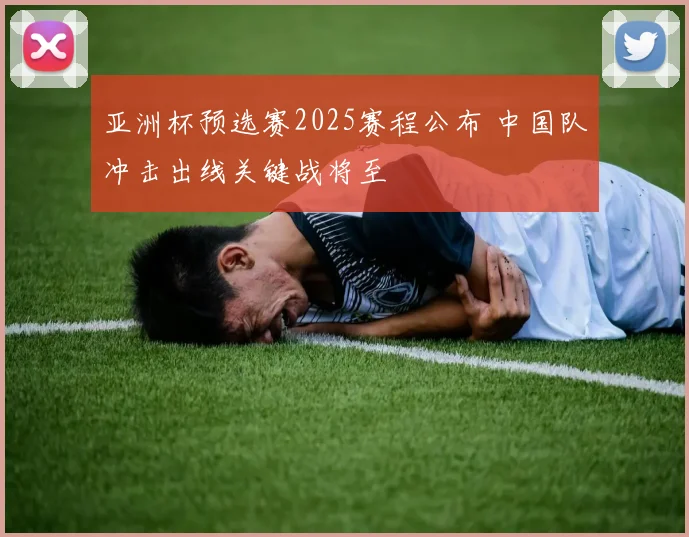 亚洲杯预选赛2025赛程公布 中国队冲击出线关键战将至