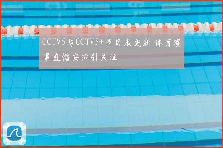 CCTV5与CCTV5+节目表更新 体育赛事直播安排引关注