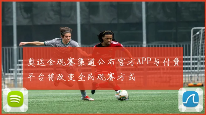 奥运会观赛渠道公布官方APP与付费平台将改变全民观赛方式