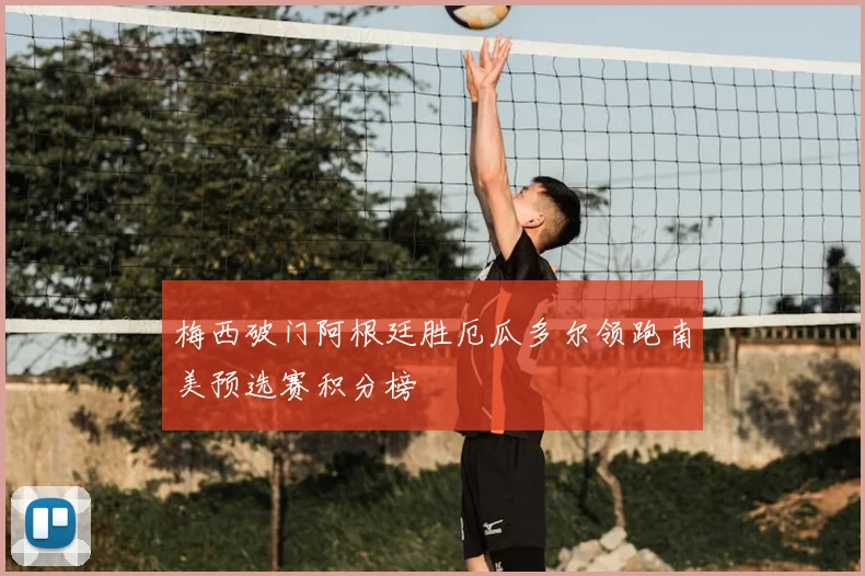 梅西破门阿根廷胜厄瓜多尔领跑南美预选赛积分榜