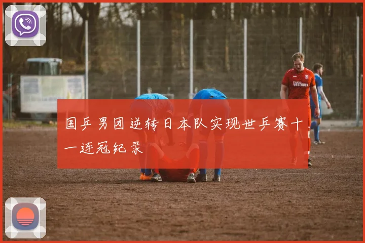 国乒男团逆转日本队实现世乒赛十一连冠纪录