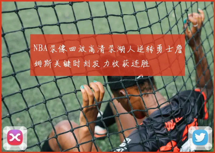 NBA录像回放高清录湖人逆转勇士詹姆斯关键时刻发力收获连胜