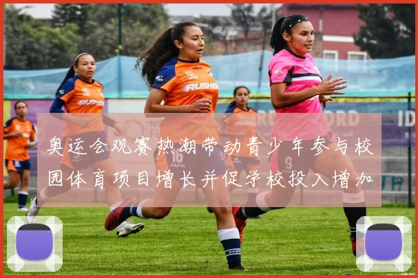 奥运会观赛热潮带动青少年参与校园体育项目增长并促学校投入增加