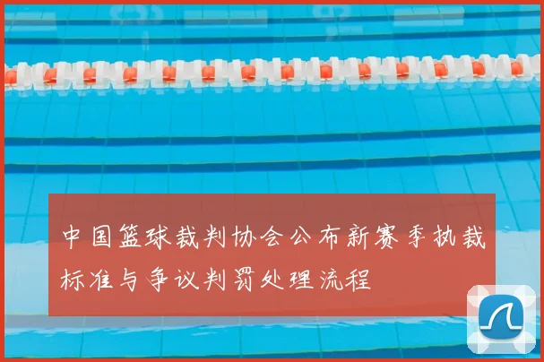 中国篮球裁判协会公布新赛季执裁标准与争议判罚处理流程