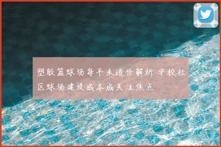 塑胶篮球场每平米造价解析 学校社区球场建设成本成关注焦点